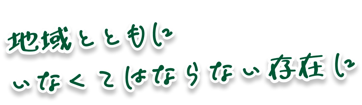 地域とともにいなくてはならない存在に